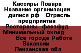 Кассиры Повара › Название организации ­ диписи.рф › Отрасль предприятия ­ Рестораны, фастфуд › Минимальный оклад ­ 24 000 - Все города Работа » Вакансии   . Пензенская обл.